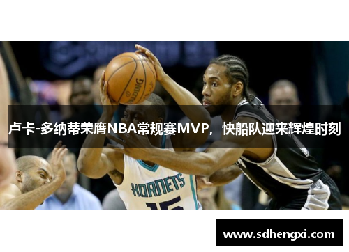 卢卡-多纳蒂荣膺NBA常规赛MVP，快船队迎来辉煌时刻